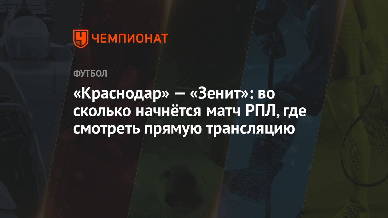 Краснодар» — «Зенит»: во сколько начнётся матч РПЛ, где смотреть прямую  трансляцию - Чемпионат