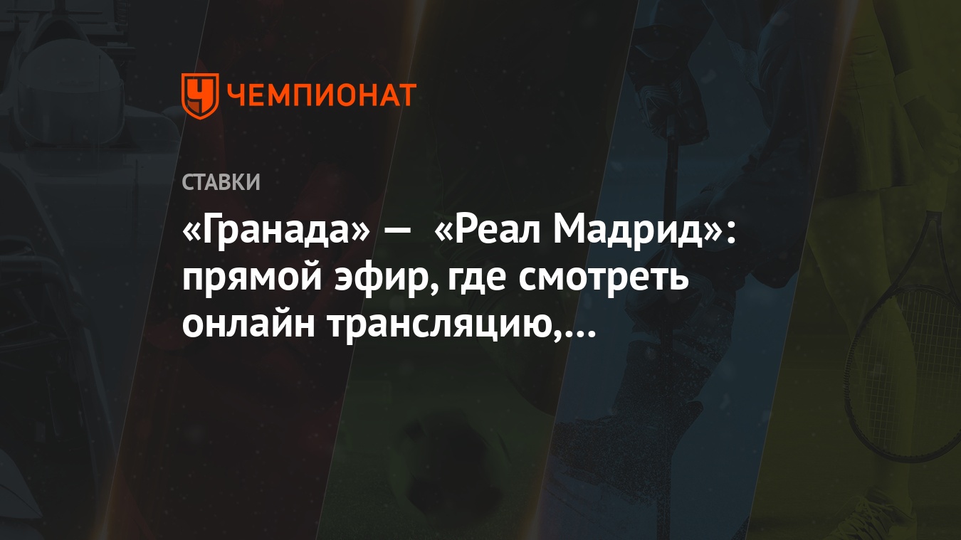 Гранада» — «Реал Мадрид»: прямой эфир, где смотреть онлайн трансляцию, по  какому каналу - Чемпионат