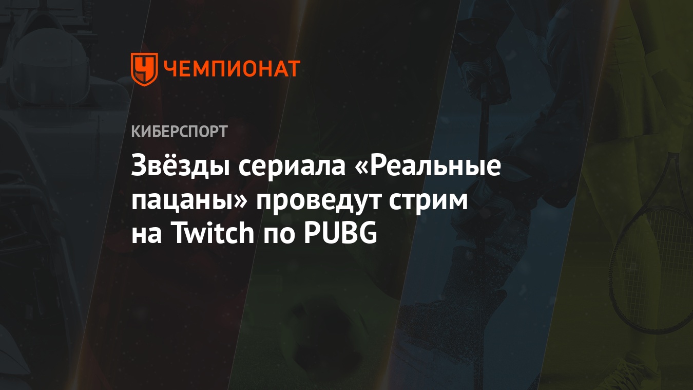 Звёзды сериала «Реальные пацаны» проведут стрим на Twitch по PUBG -  Чемпионат