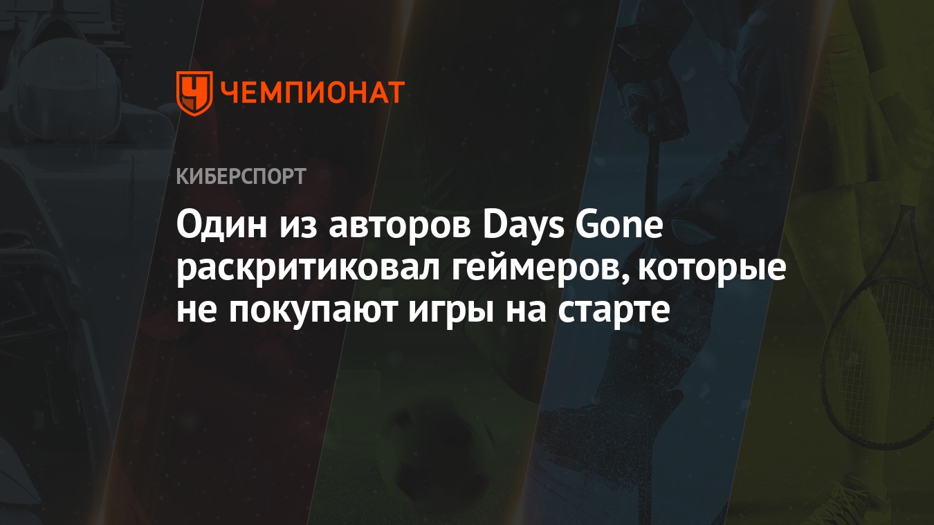 Один из авторов Days Gone раскритиковал геймеров, которые не покупают игры  на старте - Чемпионат