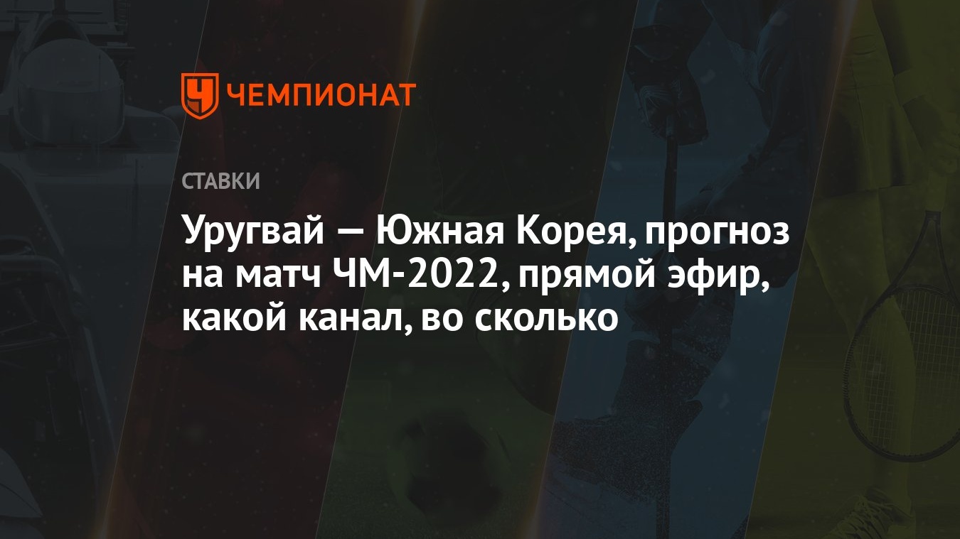 Уругвай — Южная Корея, прогноз на матч ЧМ-2022, прямой эфир, какой канал,  во сколько - Чемпионат