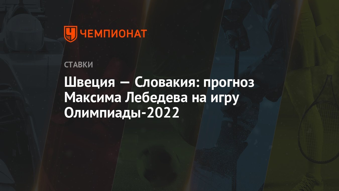 Швеция — Словакия: прогноз Максима Лебедева на игру Олимпиады-2022 -  Чемпионат