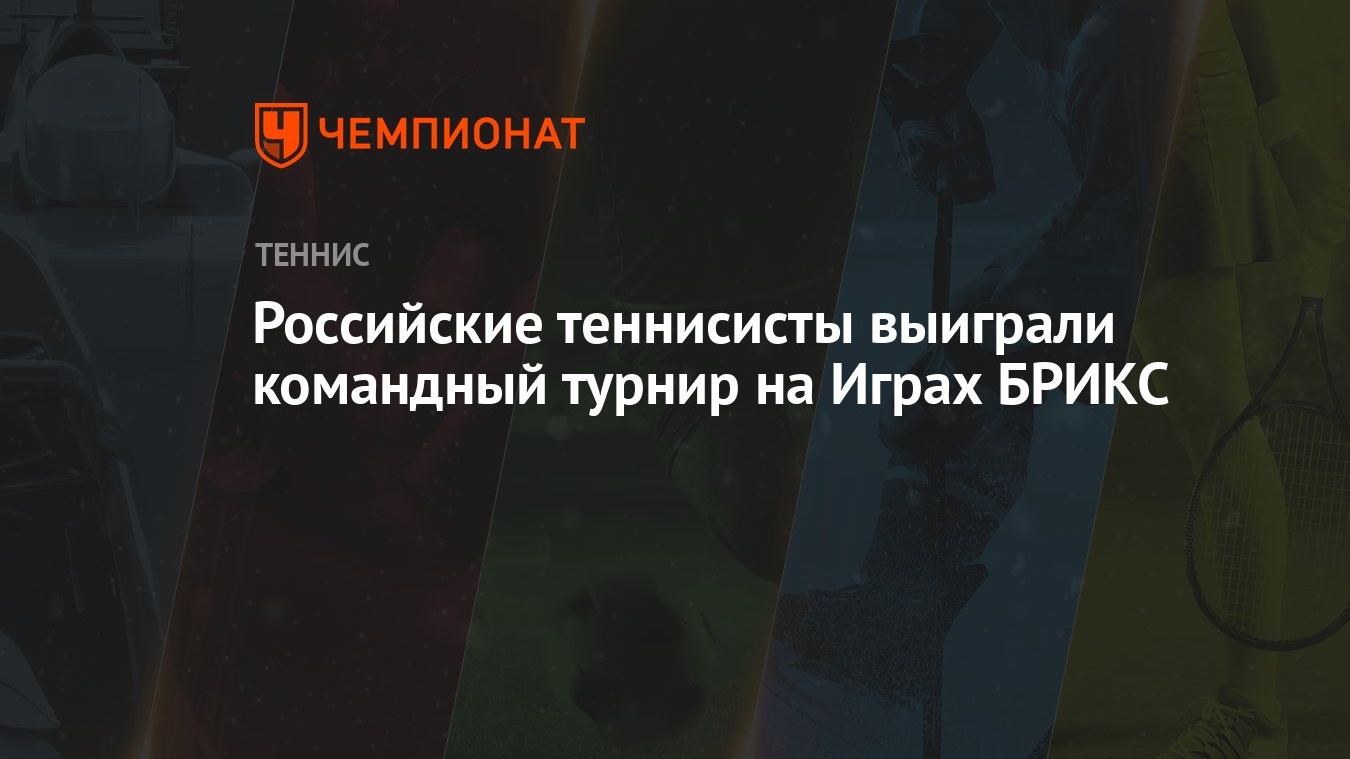 Российские теннисисты выиграли командный турнир на Играх БРИКС - Чемпионат