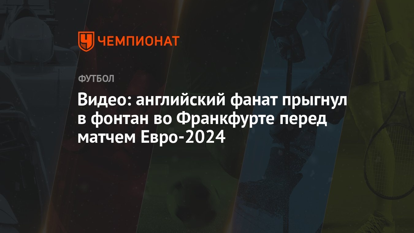 Видео: английский фанат прыгнул в фонтан во Франкфурте перед матчем  Евро-2024