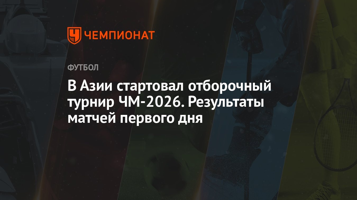 В Азии стартовал отборочный турнир ЧМ-2026. Результаты матчей первого дня -  Чемпионат