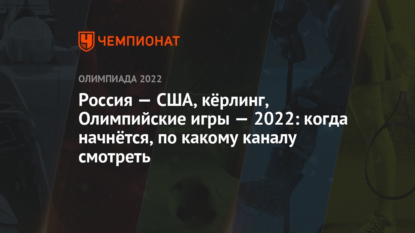 Россия — США, кёрлинг, Олимпийские игры — 2022: когда начнётся, по какому  каналу смотреть