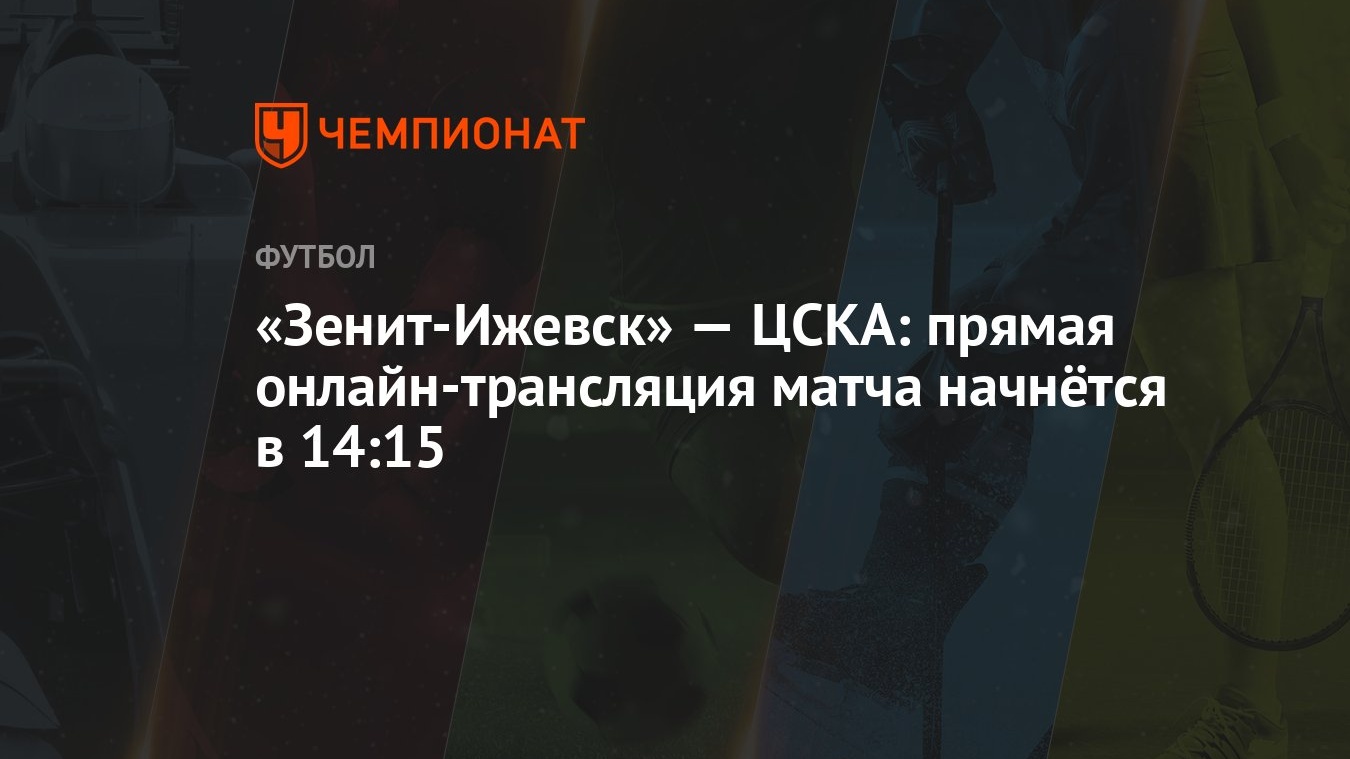 Зенит-Ижевск» — ЦСКА: прямая онлайн-трансляция матча начнётся в 14:15 -  Чемпионат