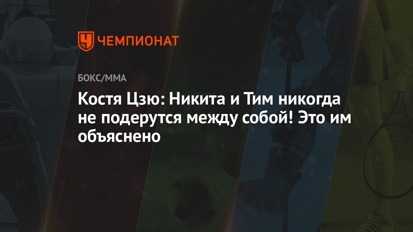 Костя Цзю: Никита и Тим никогда не подерутся между собой! Это им объяснено  - Чемпионат