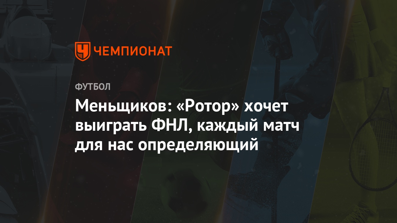 Меньщиков: «Ротор» хочет выиграть ФНЛ, каждый матч для нас определяющий -  Чемпионат