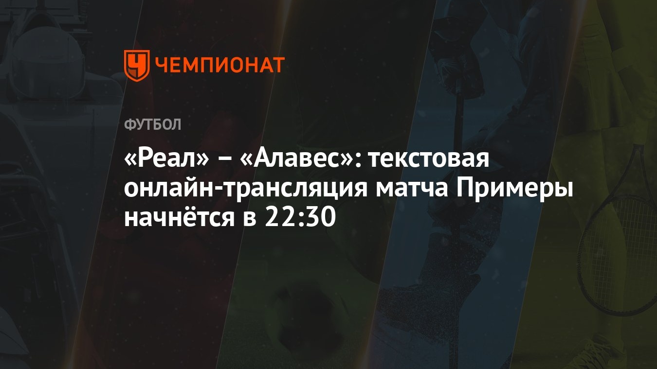 Реал» – «Алавес»: текстовая онлайн-трансляция матча Примеры начнётся в  22:30 - Чемпионат