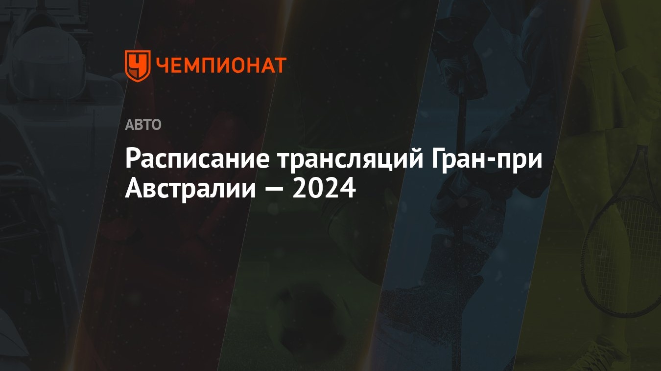 Расписание трансляций Гран-при Австралии — 2024 - Чемпионат