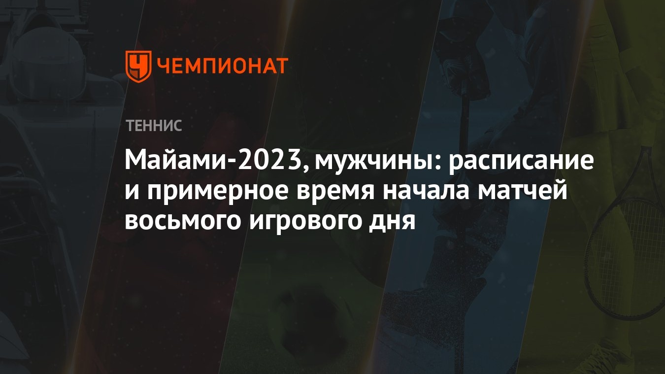 Майами-2023, мужчины: расписание и примерное время начала матчей восьмого  игрового дня - Чемпионат