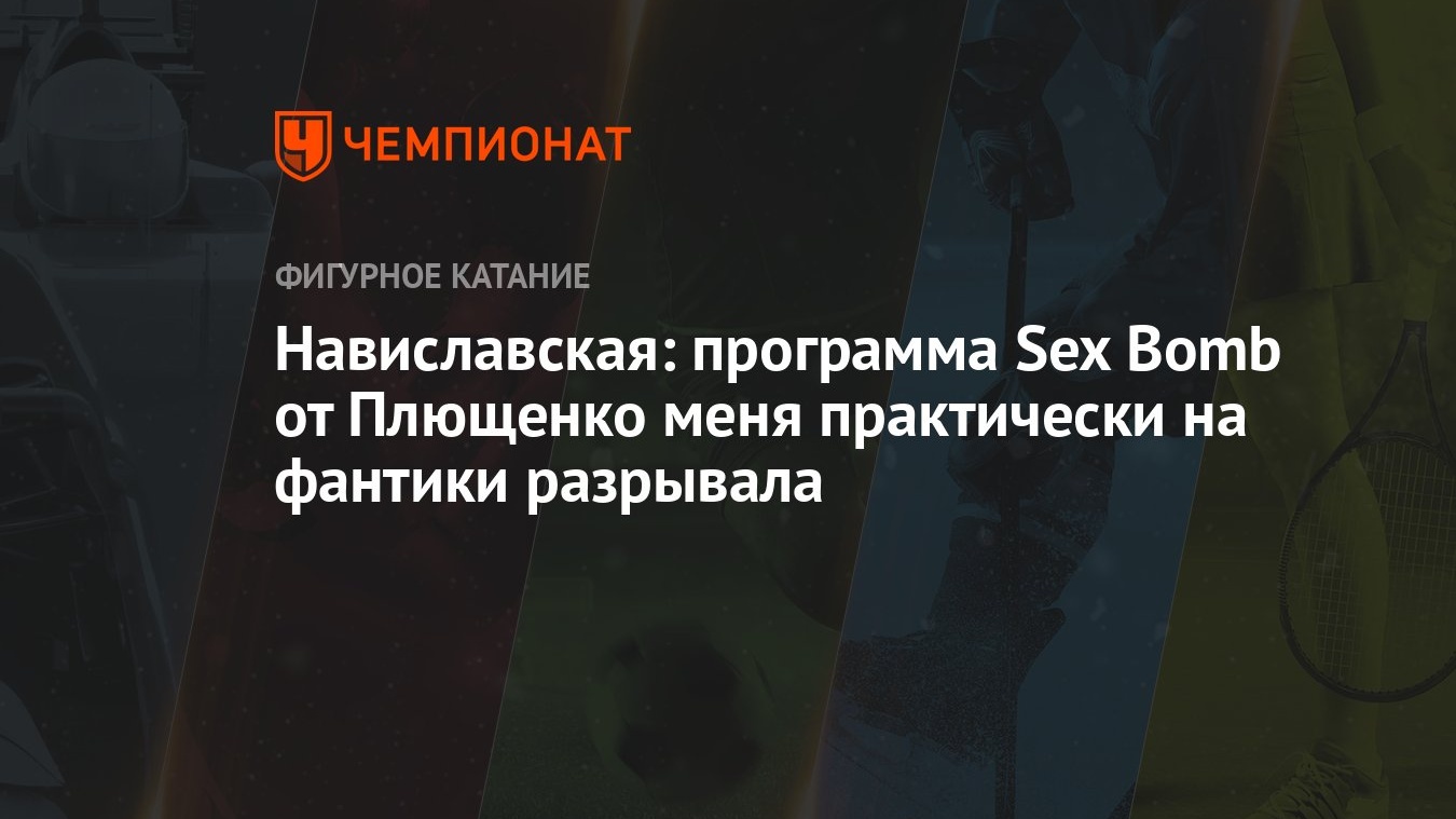 Навиславская: программа Sex Bomb от Плющенко меня практически на фантики  разрывала