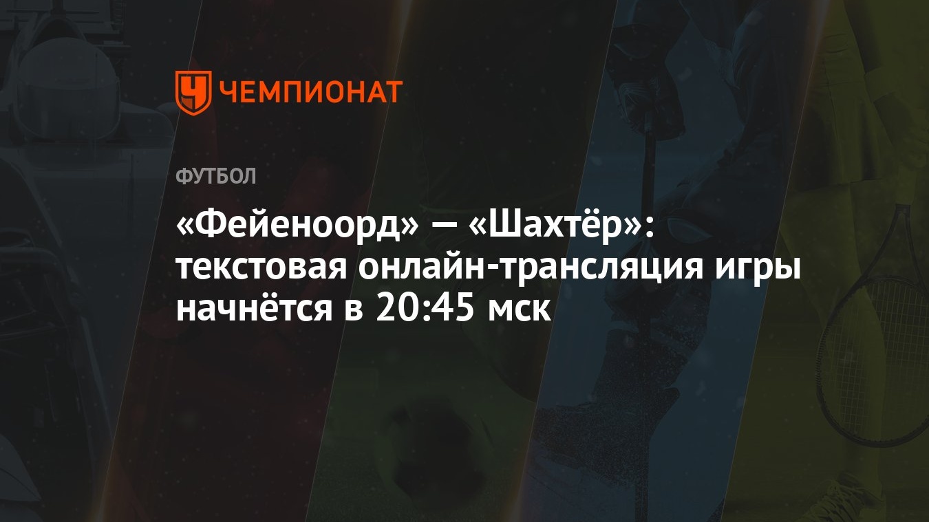 Фейеноорд» — «Шахтёр»: текстовая онлайн-трансляция игры начнётся в 20:45  мск - Чемпионат