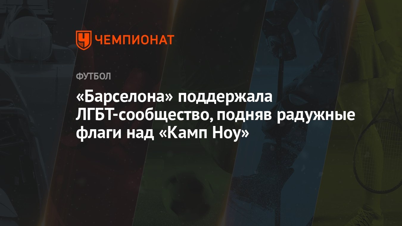 Барселона» поддержала ЛГБТ-сообщество, подняв радужные флаги над «Камп Ноу»  - Чемпионат