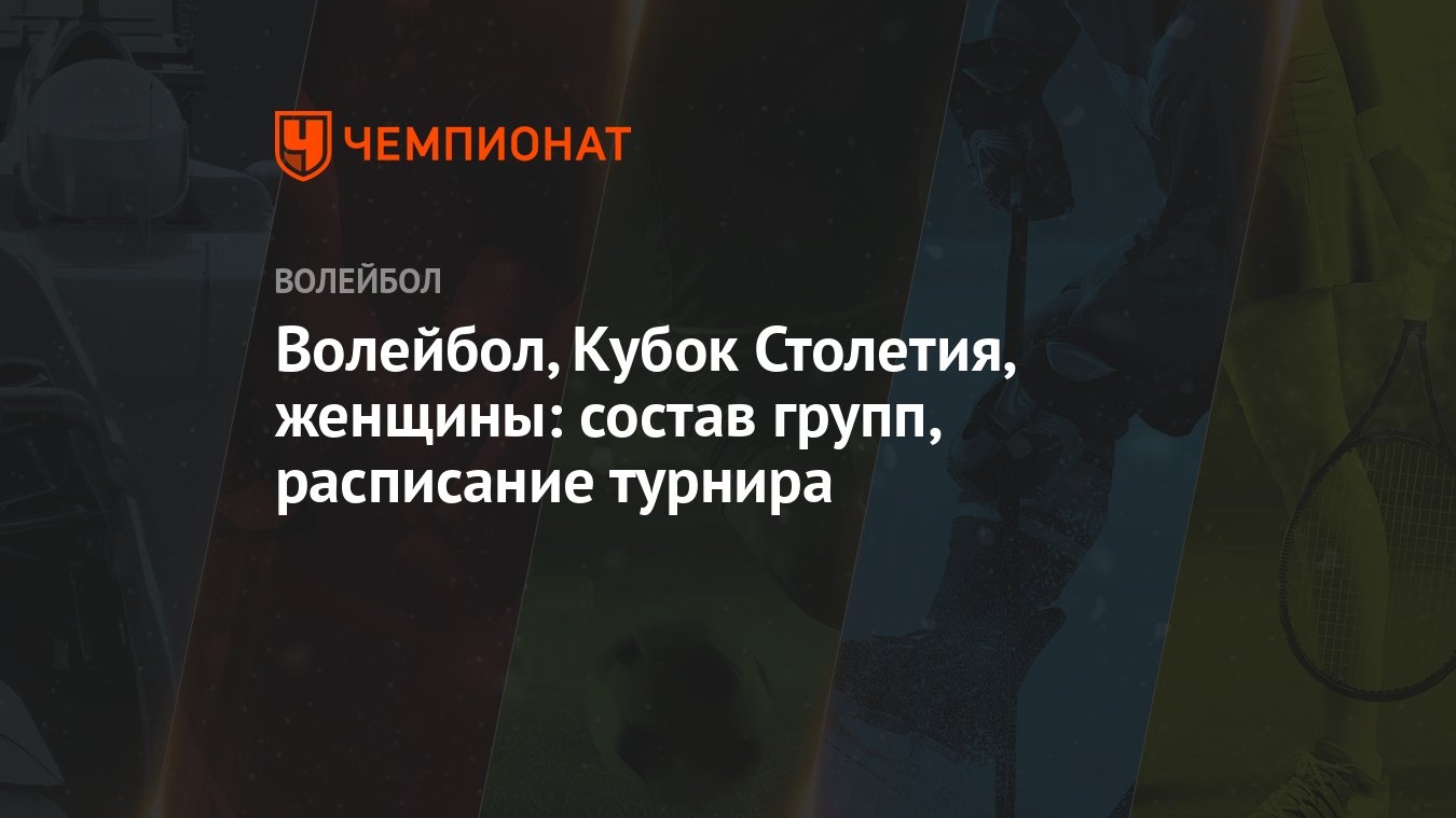 Волейбол, Кубок Столетия, женщины: состав групп, расписание турнира -  Чемпионат