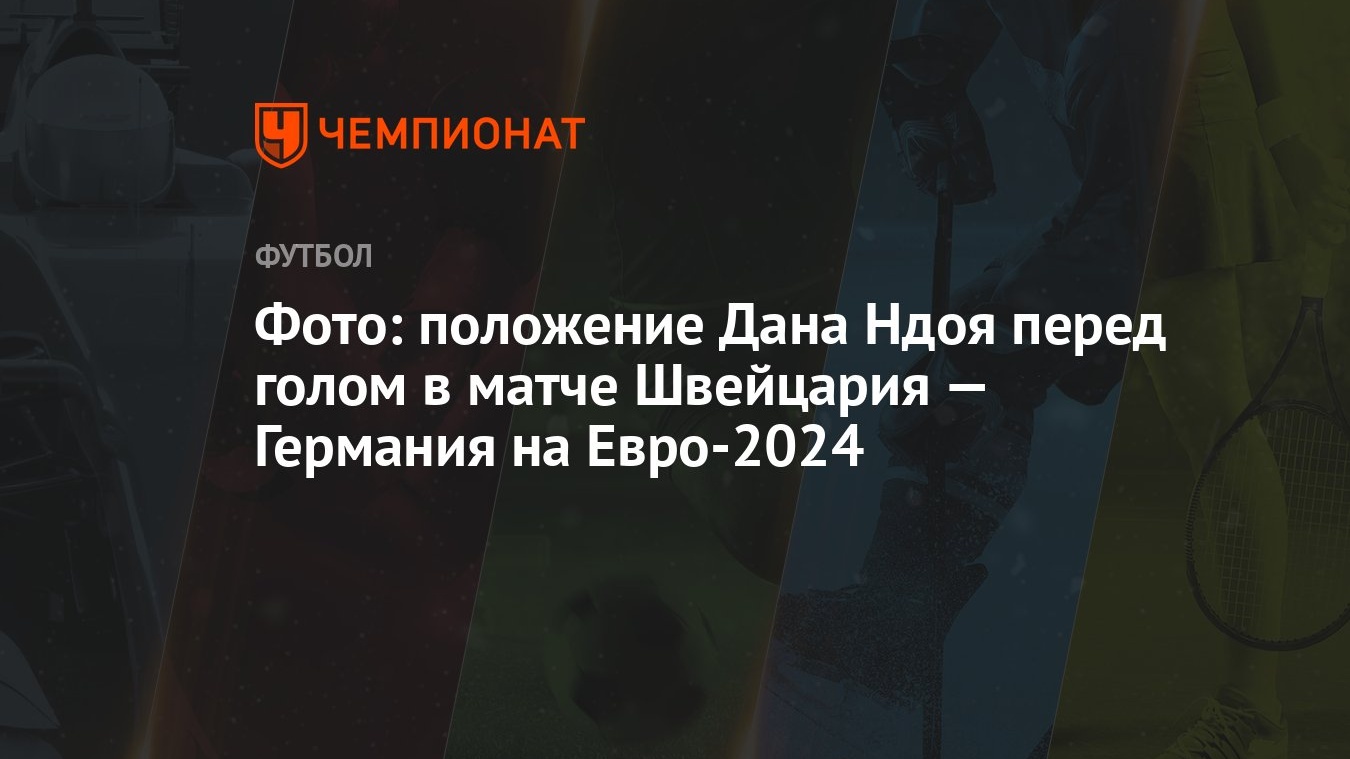 Фото: положение Дана Ндоя перед голом в матче Швейцария — Германия на  Евро-2024