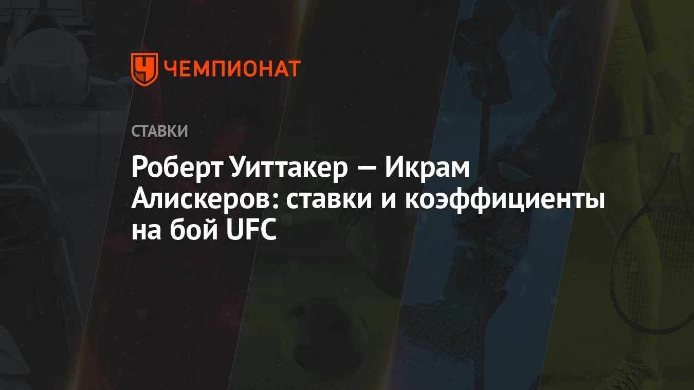 Роберт Уиттакер — Икрам Алискеров: ставки и коэффициенты на бой UFC -  Чемпионат