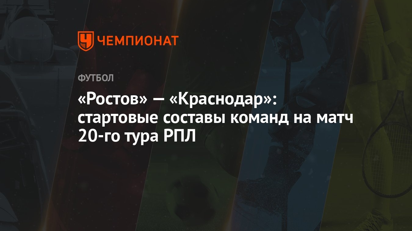 Ростов» — «Краснодар»: стартовые составы команд на матч 20-го тура РПЛ -  Чемпионат