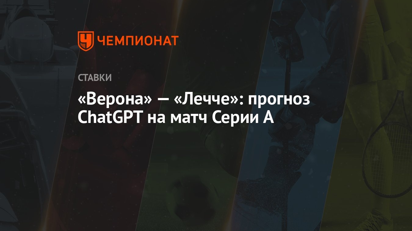 Верона» — «Лечче»: прогноз ChatGPT на матч Серии А - Чемпионат