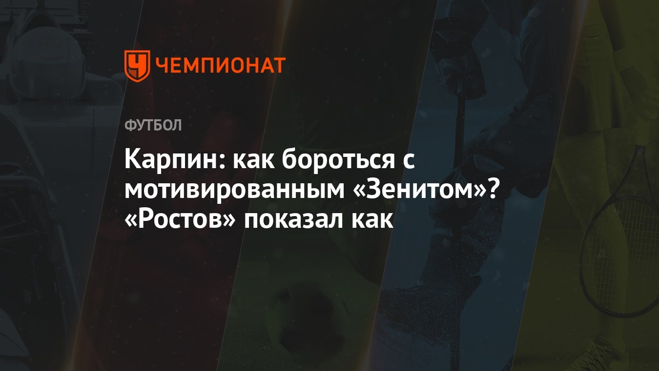 Карпин: как бороться с мотивированным «Зенитом»? «Ростов» показал как -  Чемпионат