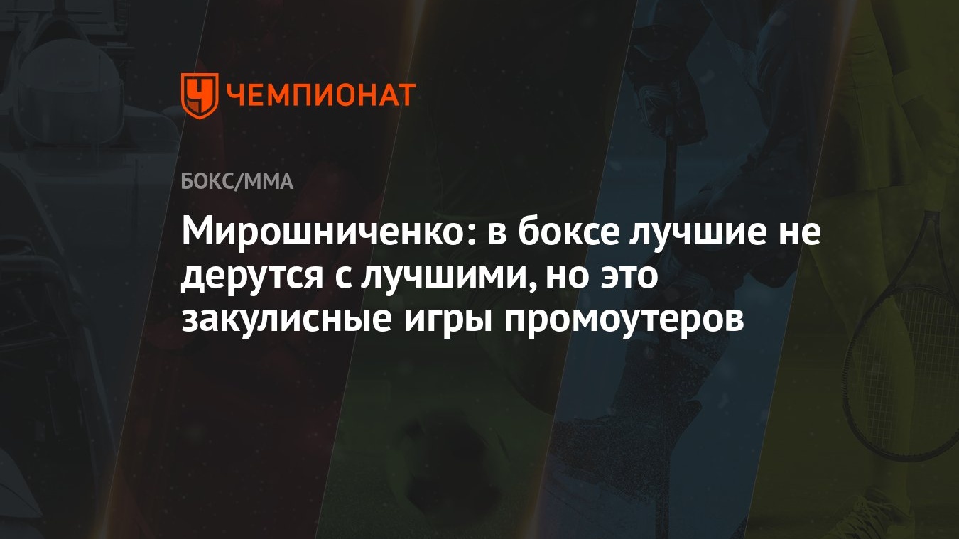 Мирошниченко: в боксе лучшие не дерутся с лучшими, но это закулисные игры  промоутеров - Чемпионат