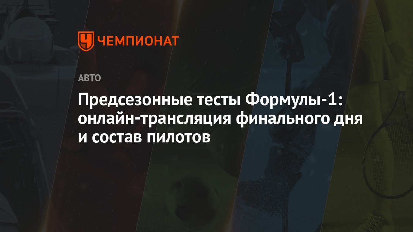 Предсезонные тесты Формулы-1: онлайн-трансляция финального дня и состав  пилотов - Чемпионат