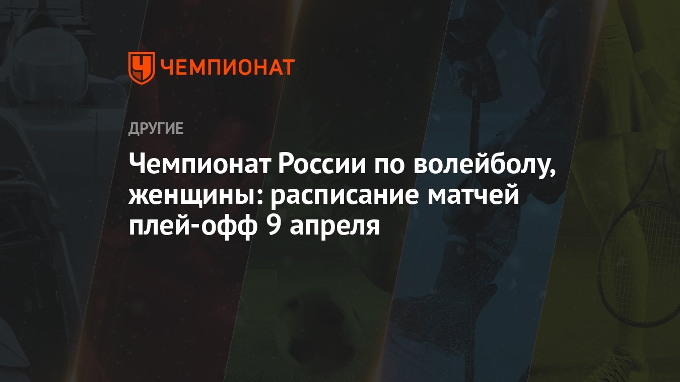 Чемпионат России по волейболу, женщины: расписание матчей плей-офф 9 апреля  - Чемпионат