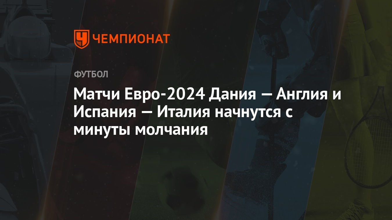 Матчи Евро-2024 Дания — Англия и Испания — Италия начнутся с минуты молчания