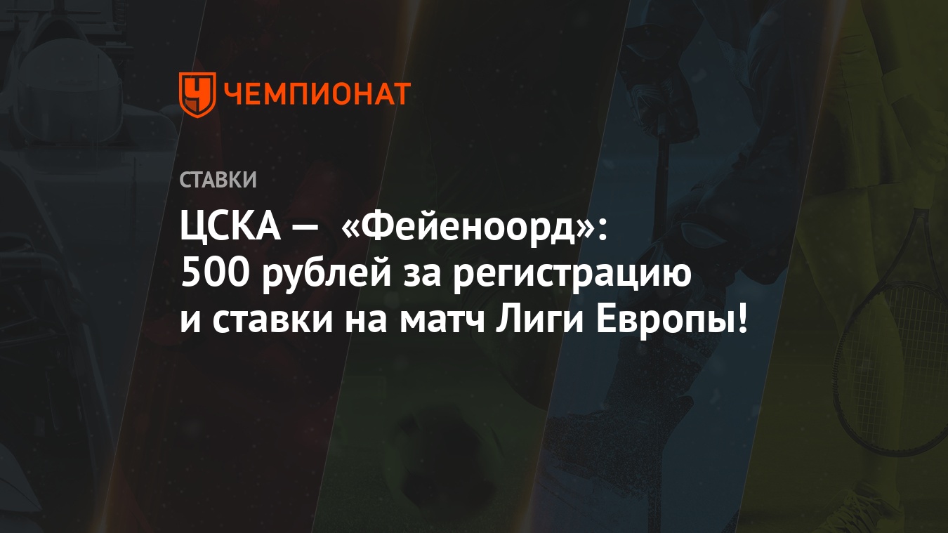 ЦСКА — «Фейеноорд»: 500 рублей за регистрацию и ставки на матч Лиги Европы!  - Чемпионат