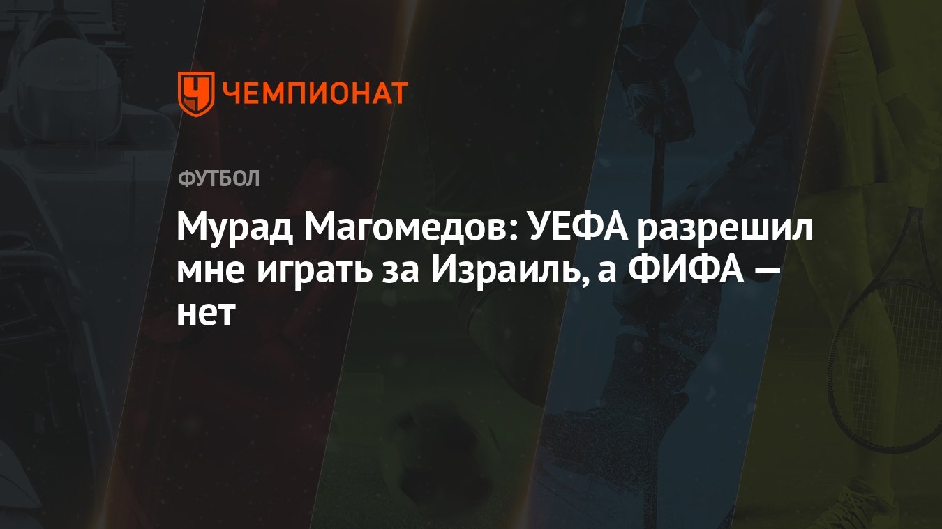 Мурад Магомедов: УЕФА разрешил мне играть за Израиль, а ФИФА — нет -  Чемпионат