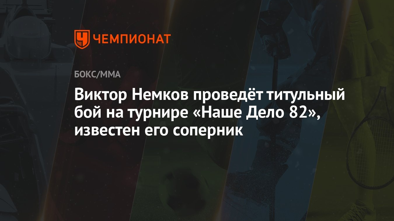 Виктор Немков проведёт титульный бой на турнире «Наше Дело 82», известен  его соперник - Чемпионат