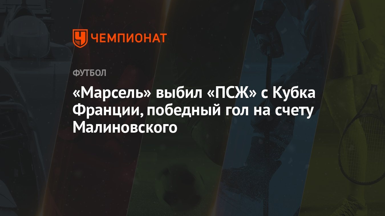 Марсель» выбил «ПСЖ» с Кубка Франции, победный гол на счету Малиновского -  Чемпионат