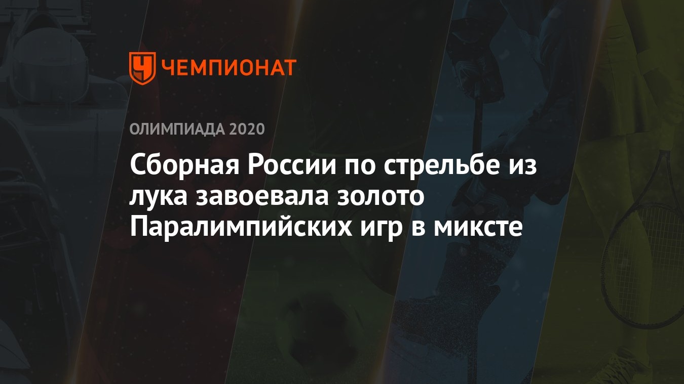 Сборная России по стрельбе из лука завоевала золото Паралимпийских игр в  миксте - Чемпионат