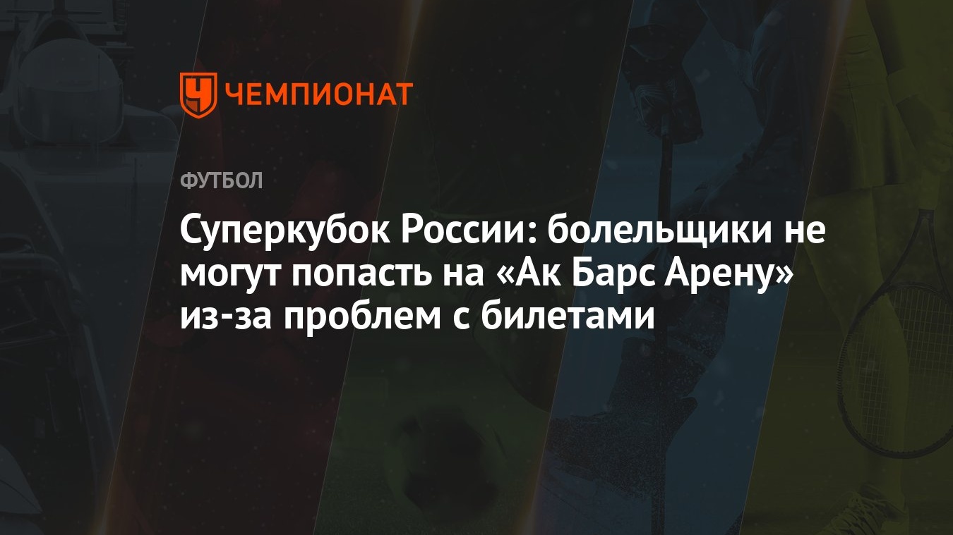 Суперкубок России: болельщики не могут попасть на «Ак Барс Арену» из-за  проблем с билетами - Чемпионат