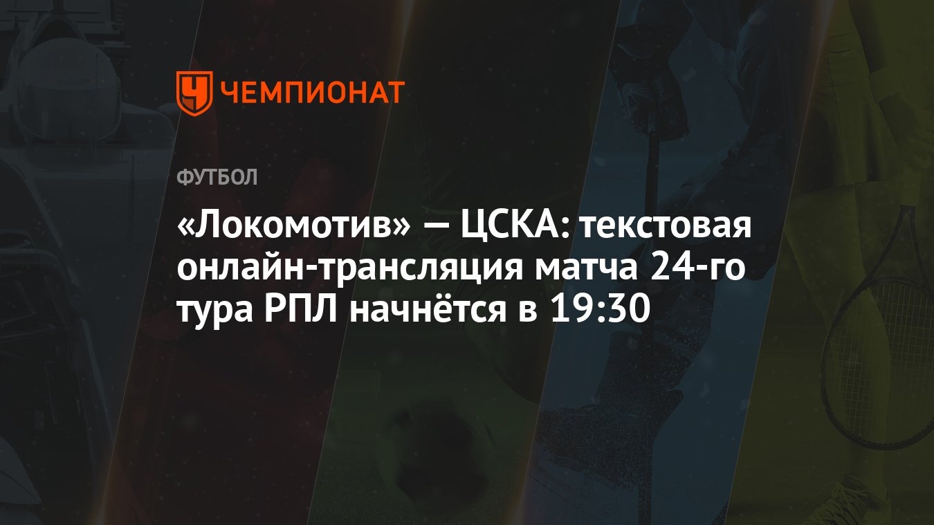 Локомотив» — ЦСКА: текстовая онлайн-трансляция матча 24-го тура РПЛ  начнётся в 19:30 - Чемпионат