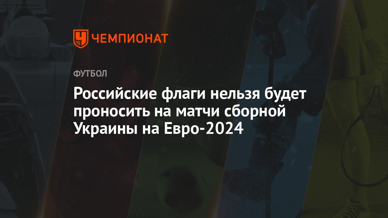 Российские флаги нельзя будет проносить на матчи сборной Украины на  Евро-2024