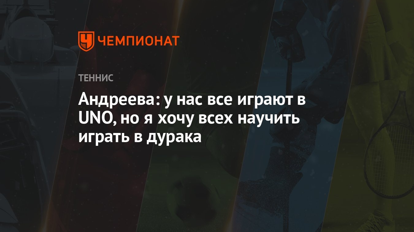 Андреева: у нас все играют в UNO, но я хочу всех научить играть в дурака -  Чемпионат