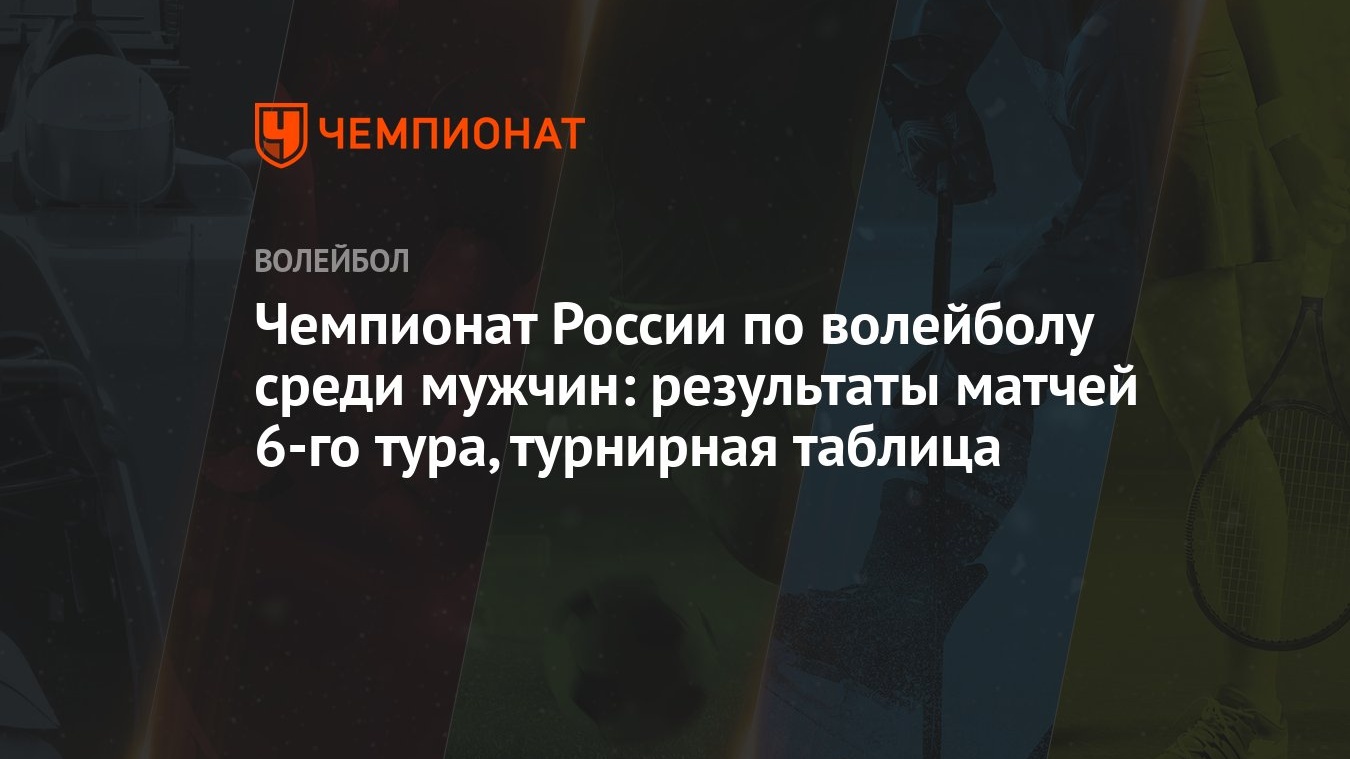 Чемпионат России по волейболу среди мужчин: результаты матчей 6-го тура, турнирная  таблица - Чемпионат