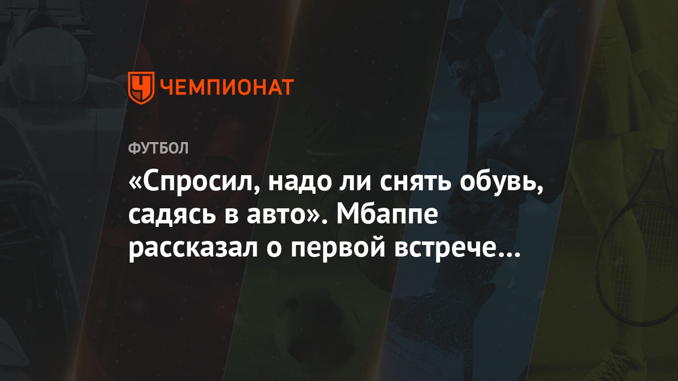 Спросил, надо ли снять обувь, садясь в авто». Мбаппе рассказал о первой  встрече с Зиданом - Чемпионат