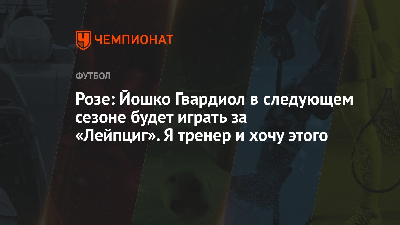 Розе: Йошко Гвардиол в следующем сезоне будет играть за «Лейпциг». Я тренер  и хочу этого