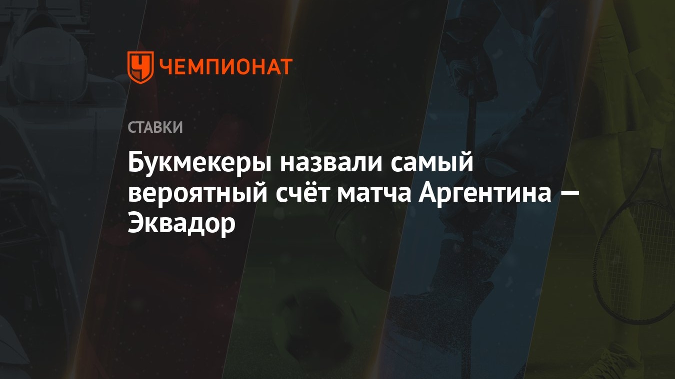 Букмекеры назвали самый вероятный счёт матча Аргентина — Эквадор - Чемпионат