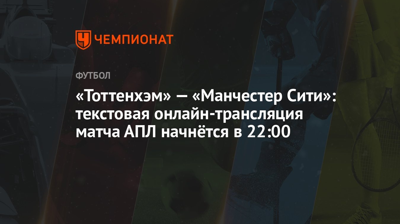 «Тоттенхэм» — «Манчестер Сити»: текстовая онлайн-трансляция матча АПЛ  начнётся в 22:00