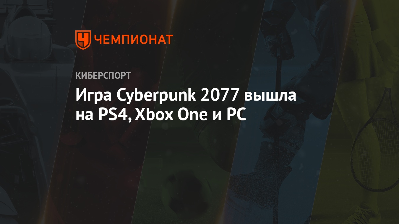 Игра Cyberpunk 2077 вышла на PS4, Xbox One и PC - Чемпионат