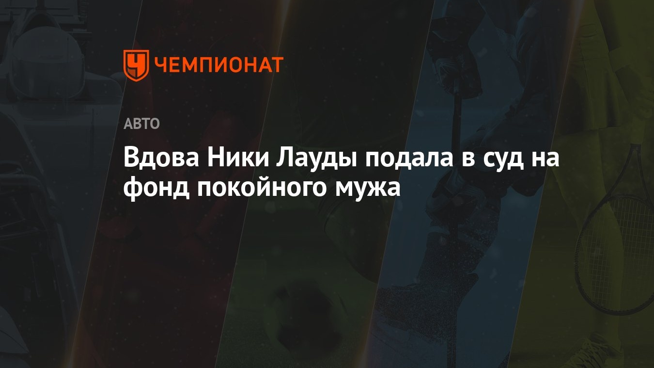 Вдова Ники Лауды подала в суд на фонд покойного мужа - Чемпионат