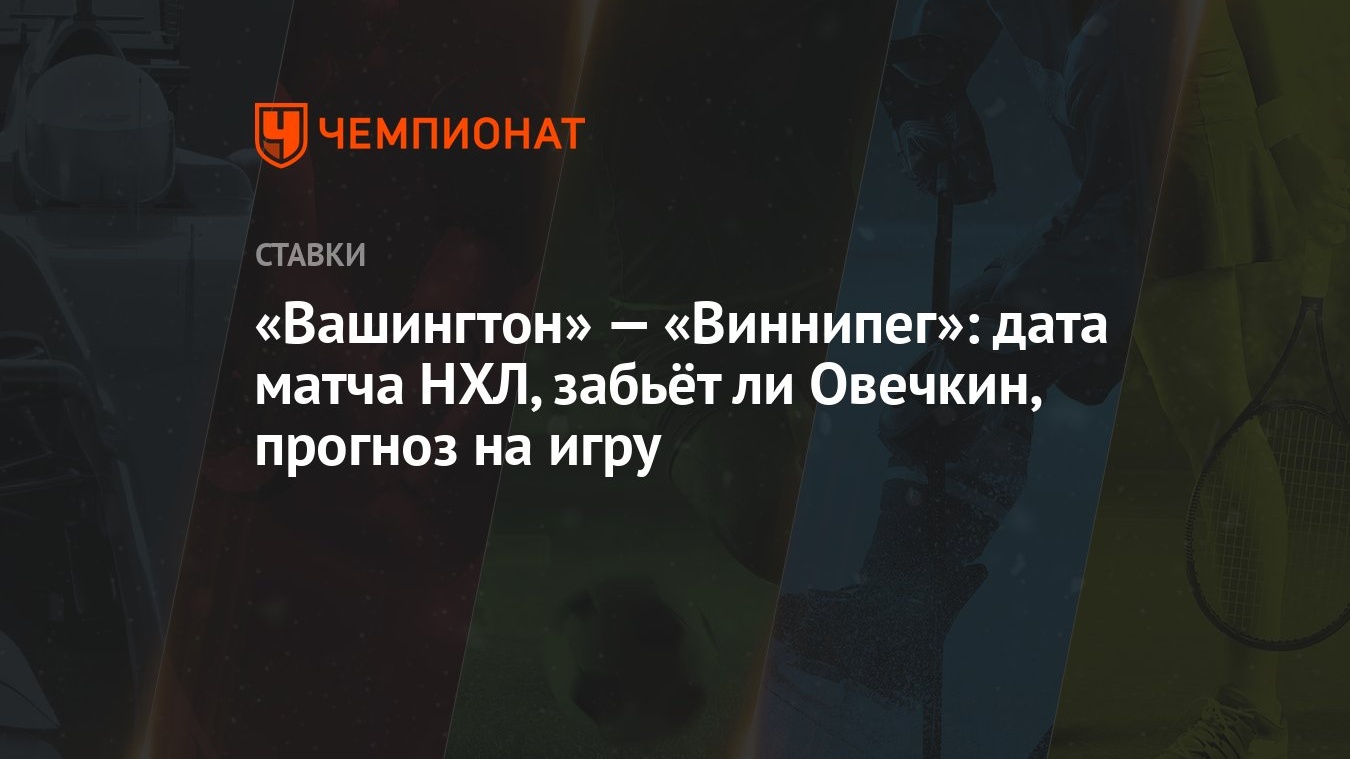 Вашингтон» — «Виннипег»: дата матча НХЛ, забьёт ли Овечкин, прогноз на игру  - Чемпионат