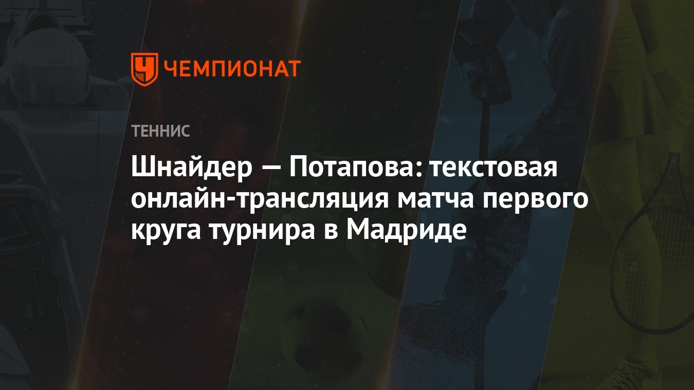 Шнайдер — Потапова: текстовая онлайн-трансляция матча первого круга турнира  в Мадриде - Чемпионат