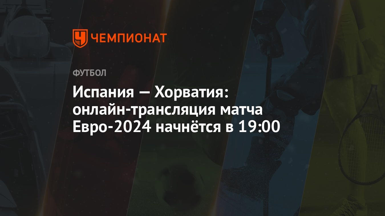 Испания — Хорватия: онлайн-трансляция матча Евро-2024 начнётся в 19:00