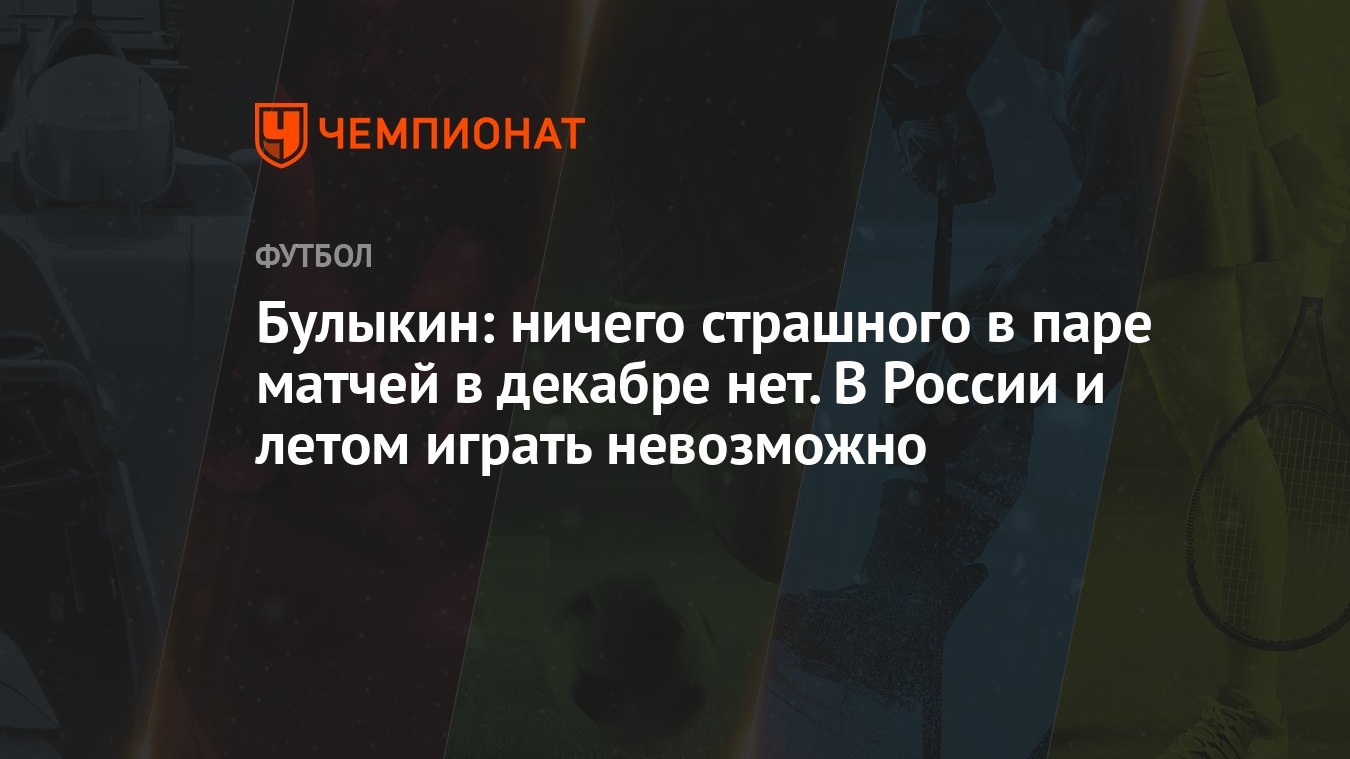 Булыкин: ничего страшного в паре матчей в декабре нет. В России и летом играть  невозможно - Чемпионат