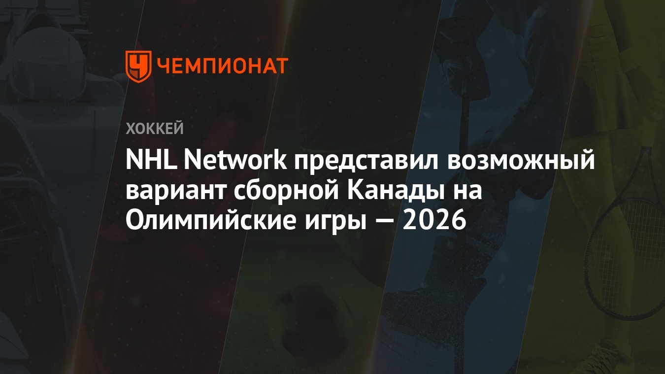 NHL Network представил возможный вариант сборной Канады на Олимпийские игры  — 2026 - Чемпионат